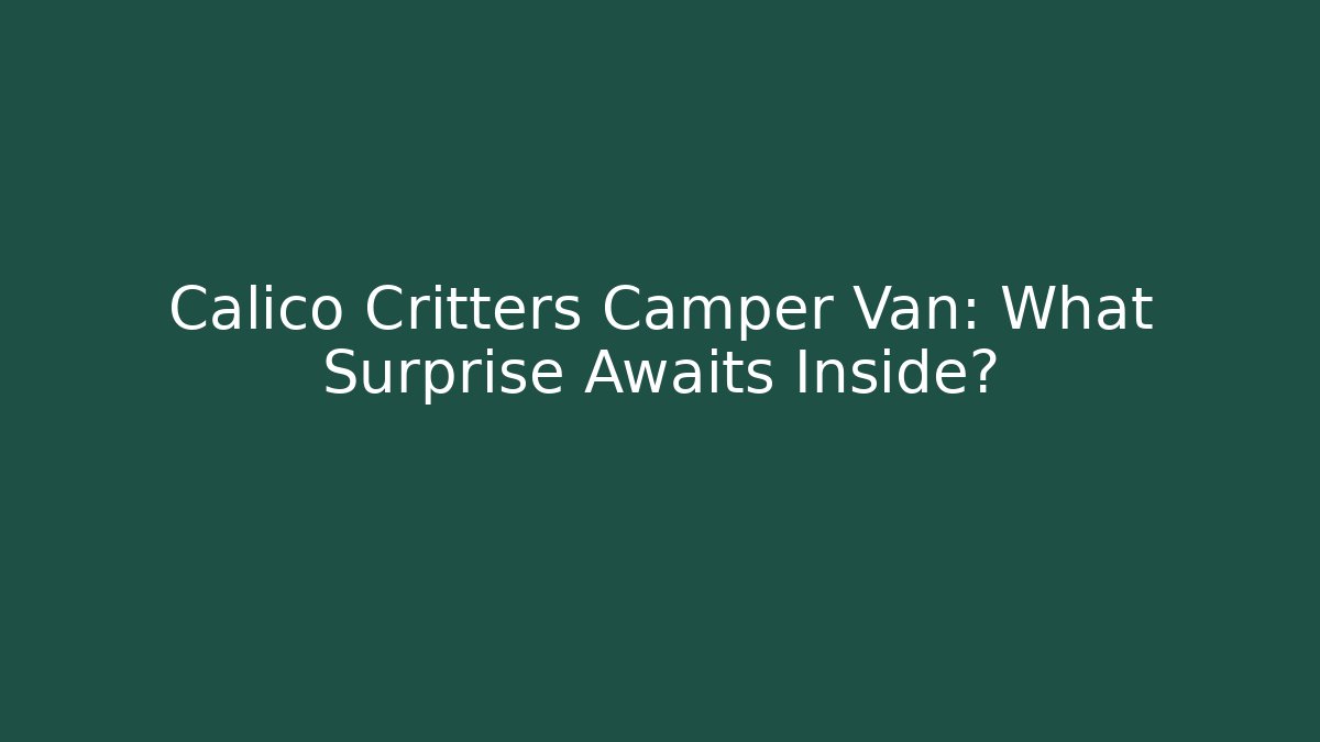 Calico Critters Camper Van: What Surprise Awaits Inside? - Create More Assets