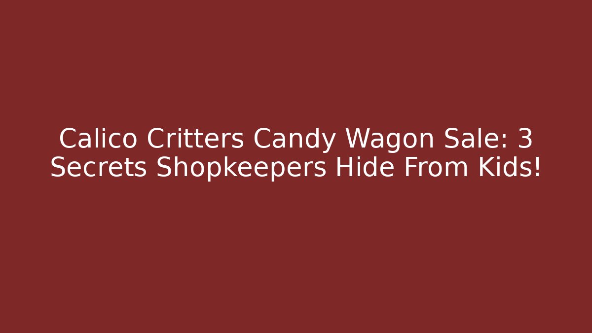 Calico Critters Candy Wagon Sale: 3 Secrets Shopkeepers Hide From Kids!