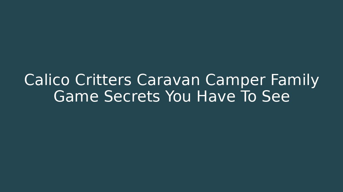 Calico Critters Caravan Camper Family Game Secrets You Have To See