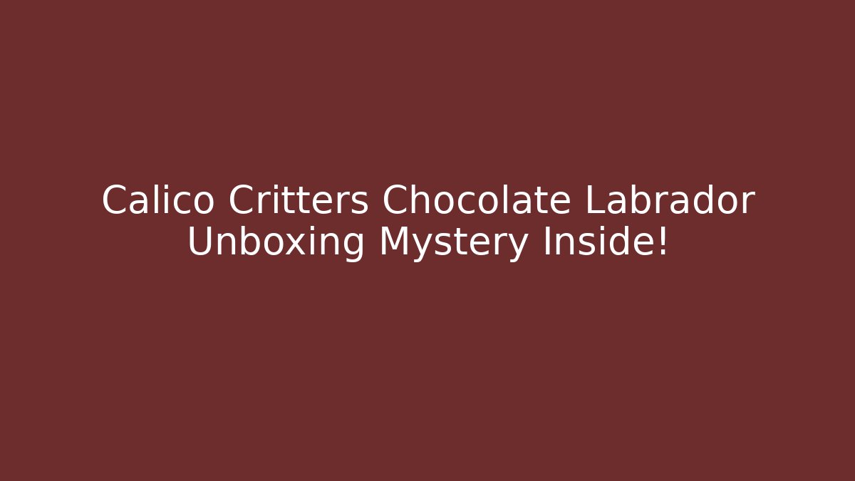 Calico Critters Chocolate Labrador Unboxing Mystery Inside!