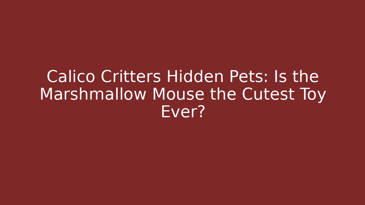 Calico Critters Hidden Pets: Is the Marshmallow Mouse the Cutest Toy Ever?