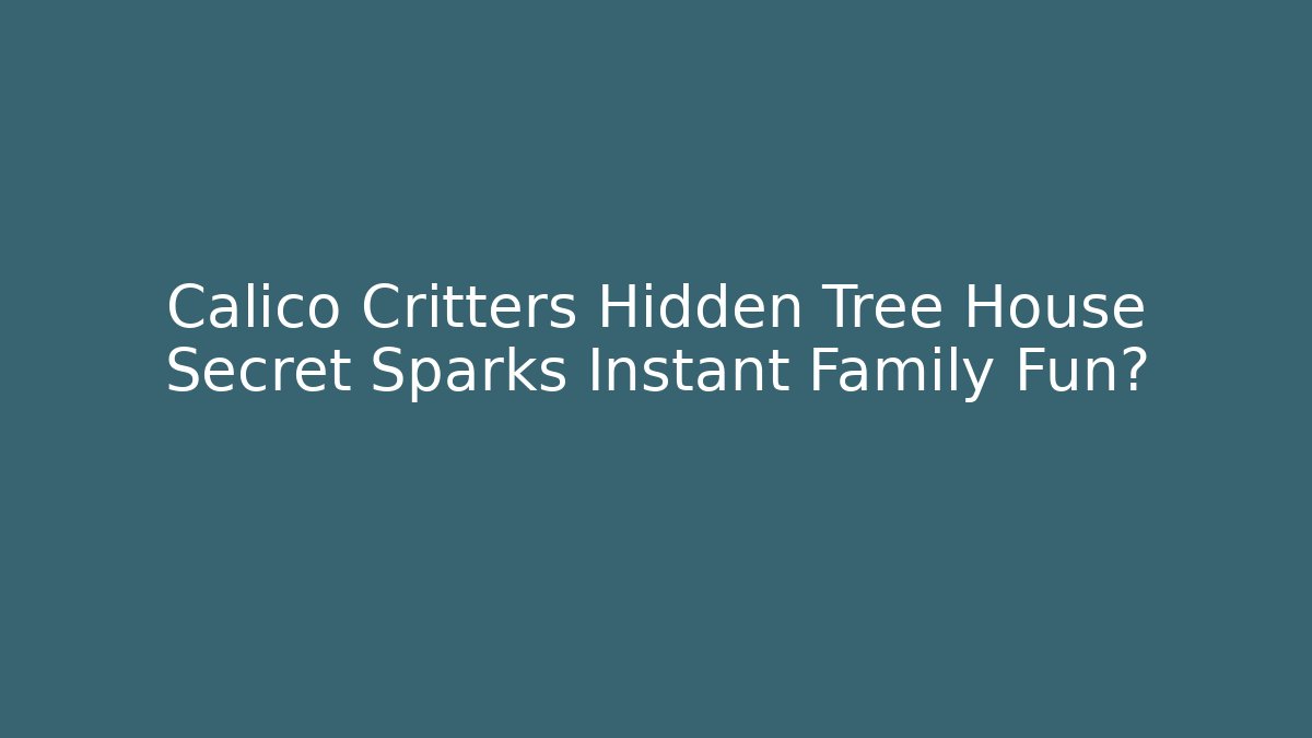 Calico Critters Hidden Tree House Secret Sparks Instant Family Fun?