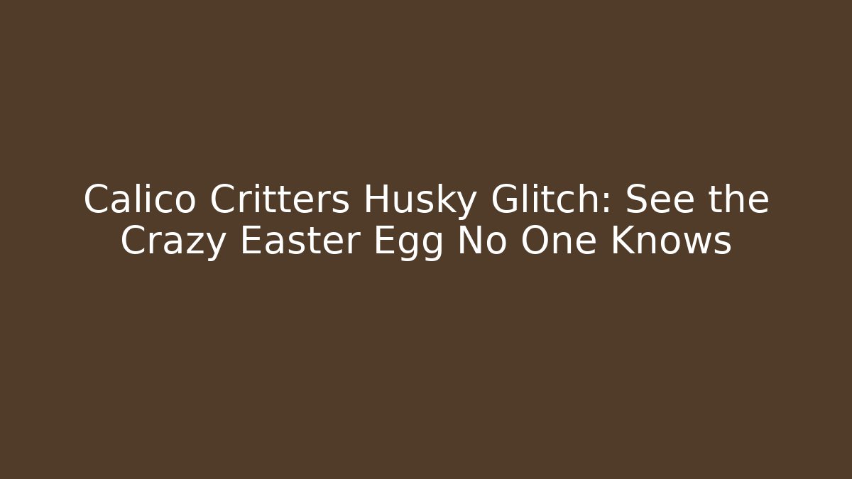Calico Critters Husky Glitch: See the Crazy Easter Egg No One Knows