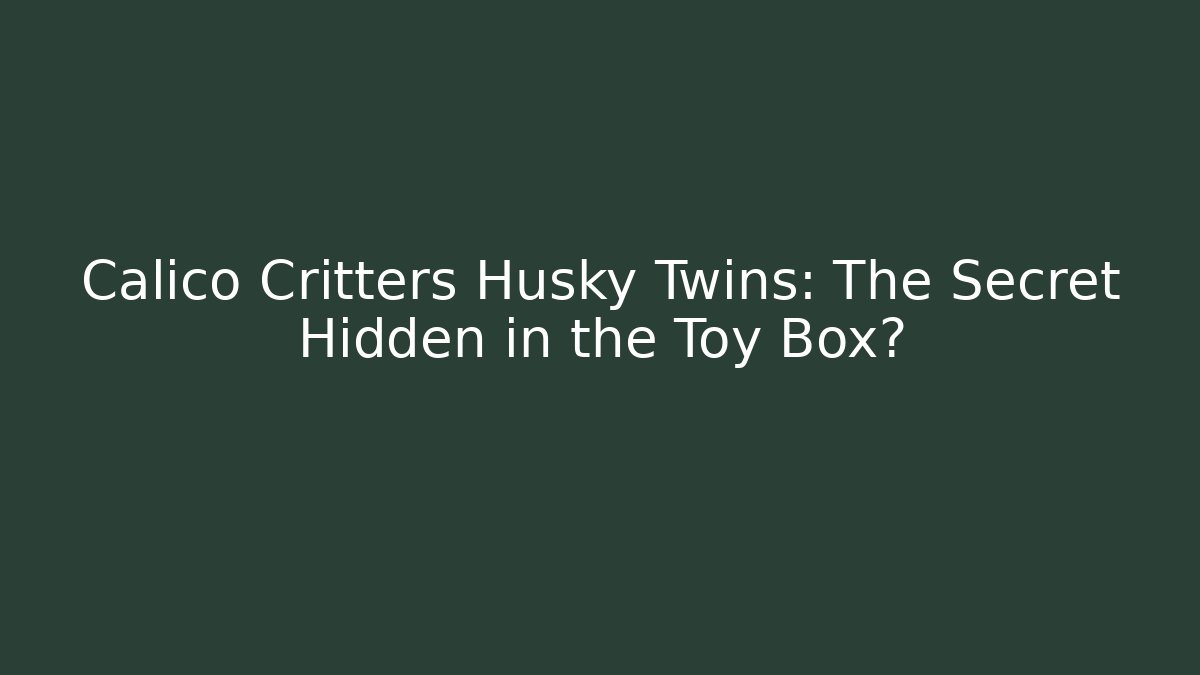 Calico Critters Husky Twins: The Secret Hidden in the Toy Box?