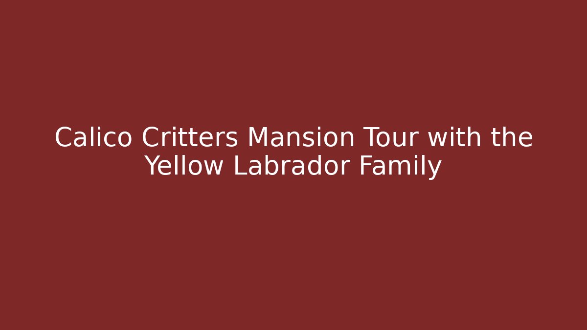 Calico Critters Mansion Tour with the Yellow Labrador Family