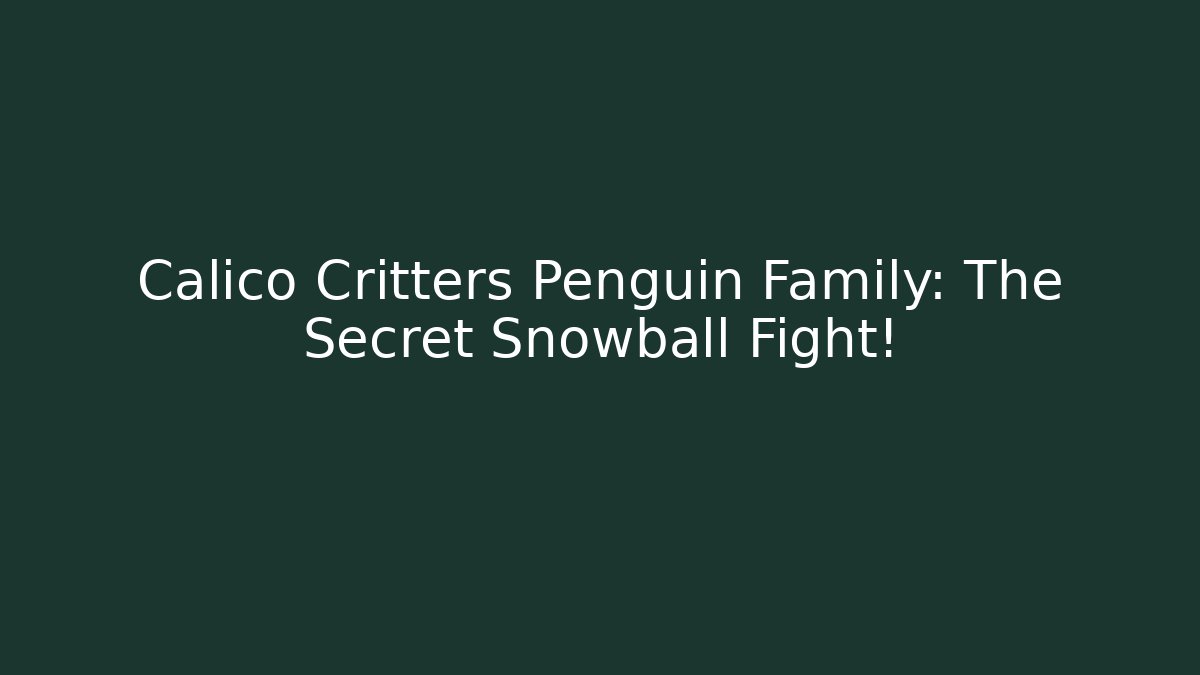 Calico Critters Penguin Family: The Secret Snowball Fight!