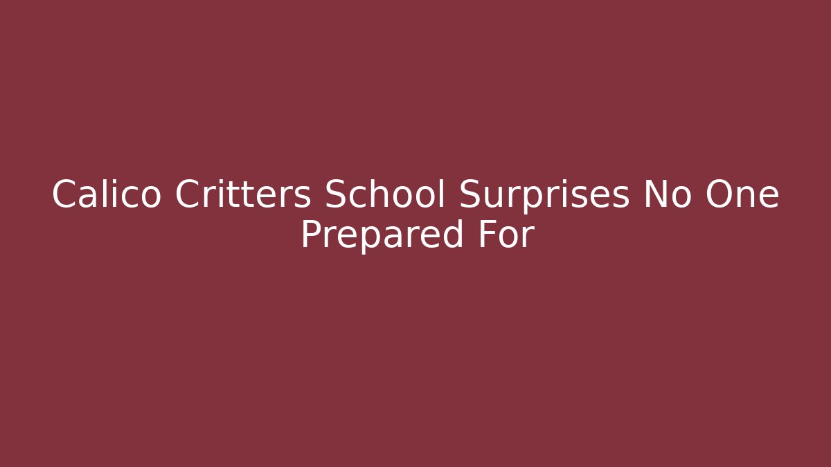 Calico Critters School Surprises No One Prepared For