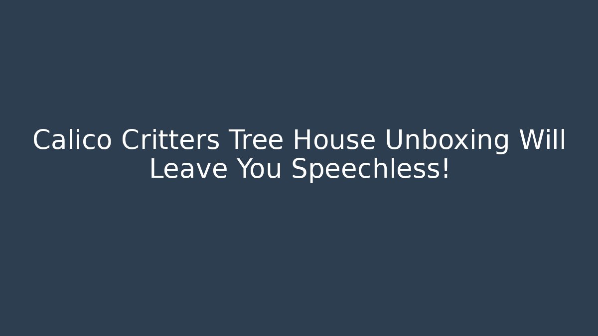 Calico Critters Tree House Unboxing Will Leave You Speechless!