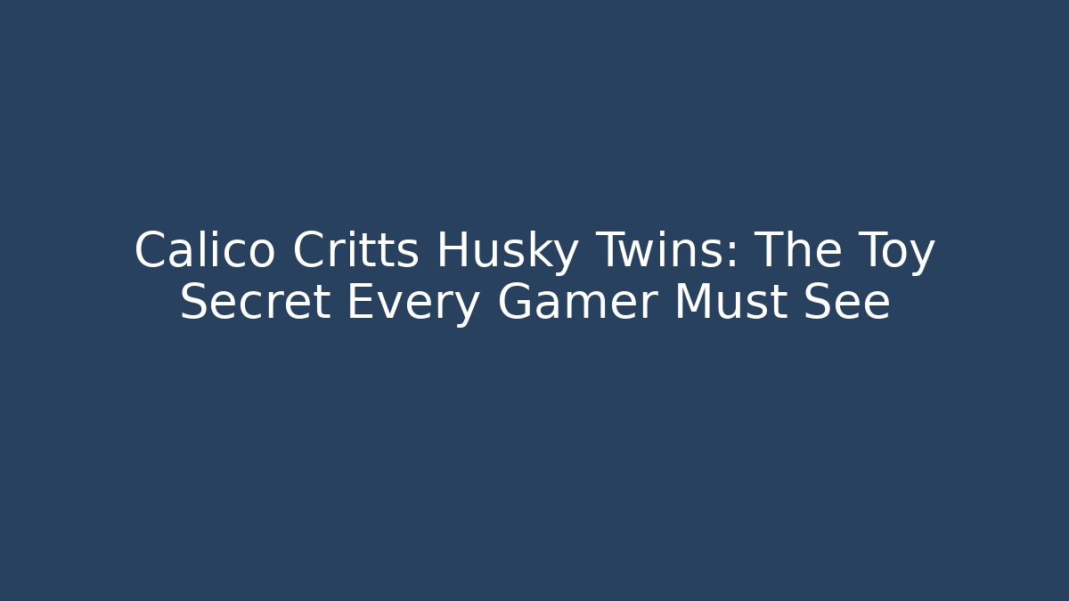 Calico Critts Husky Twins: The Toy Secret Every Gamer Must See