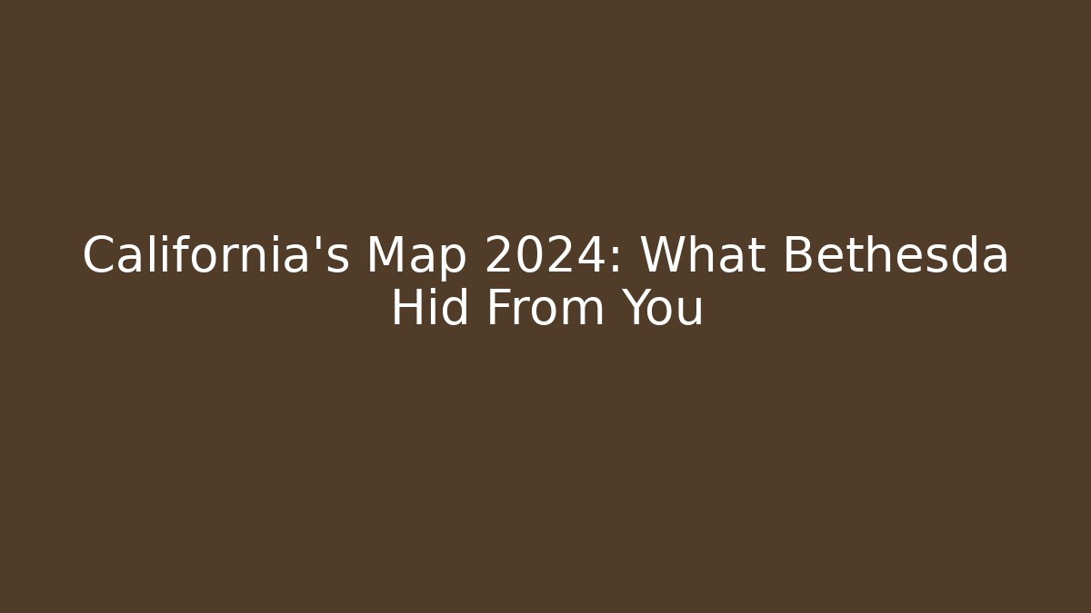 California's Map 2024: What Bethesda Hid From You