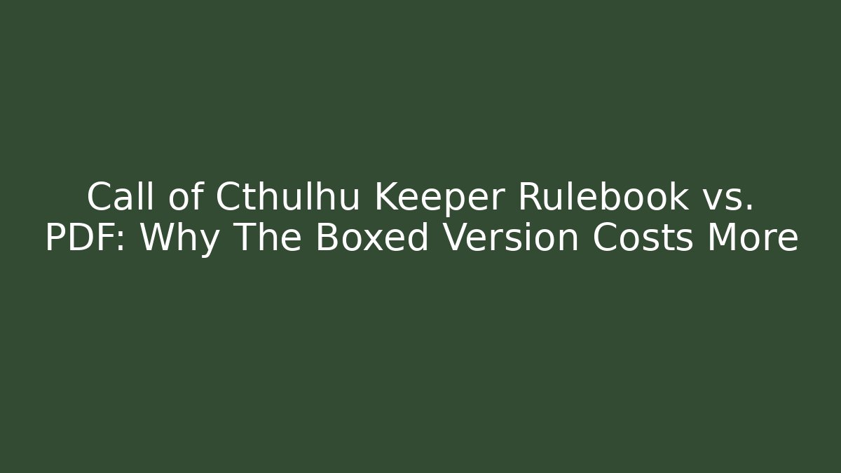 Call of Cthulhu Keeper Rulebook vs. PDF: Why The Boxed Version Costs More