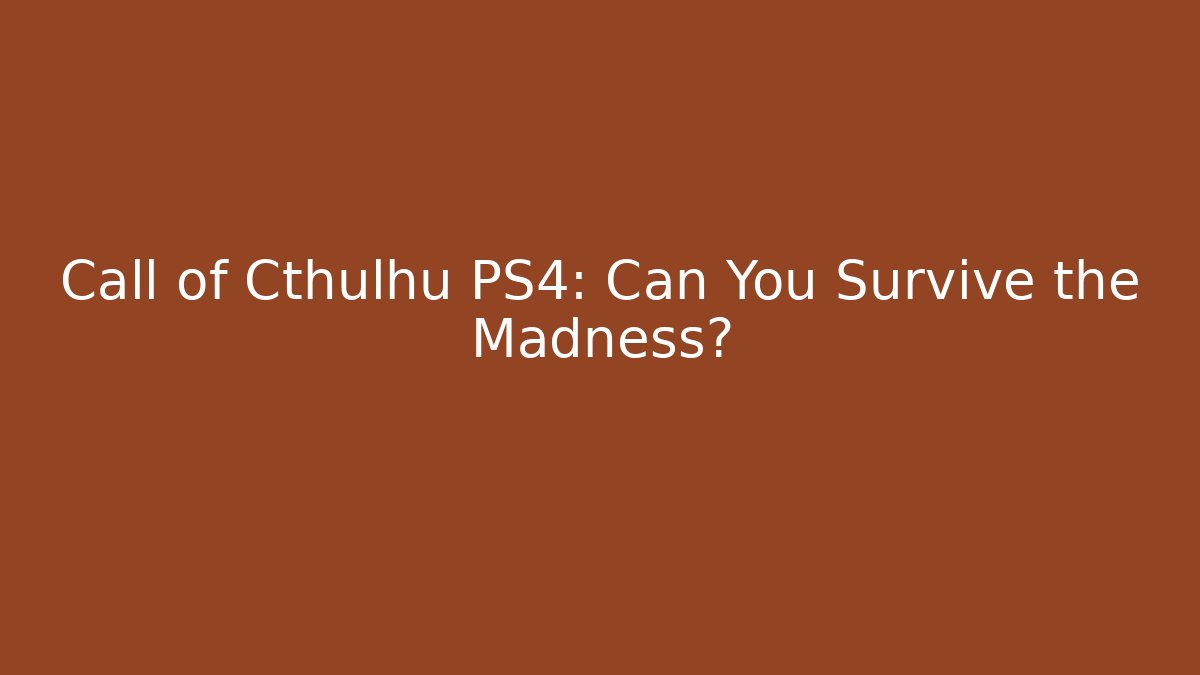 Call of Cthulhu PS4: Can You Survive the Madness?