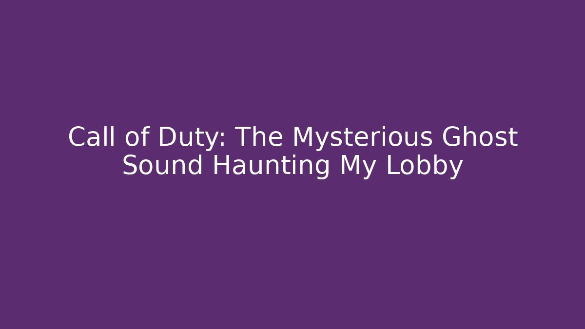 Call of Duty: The Mysterious Ghost Sound Haunting My Lobby