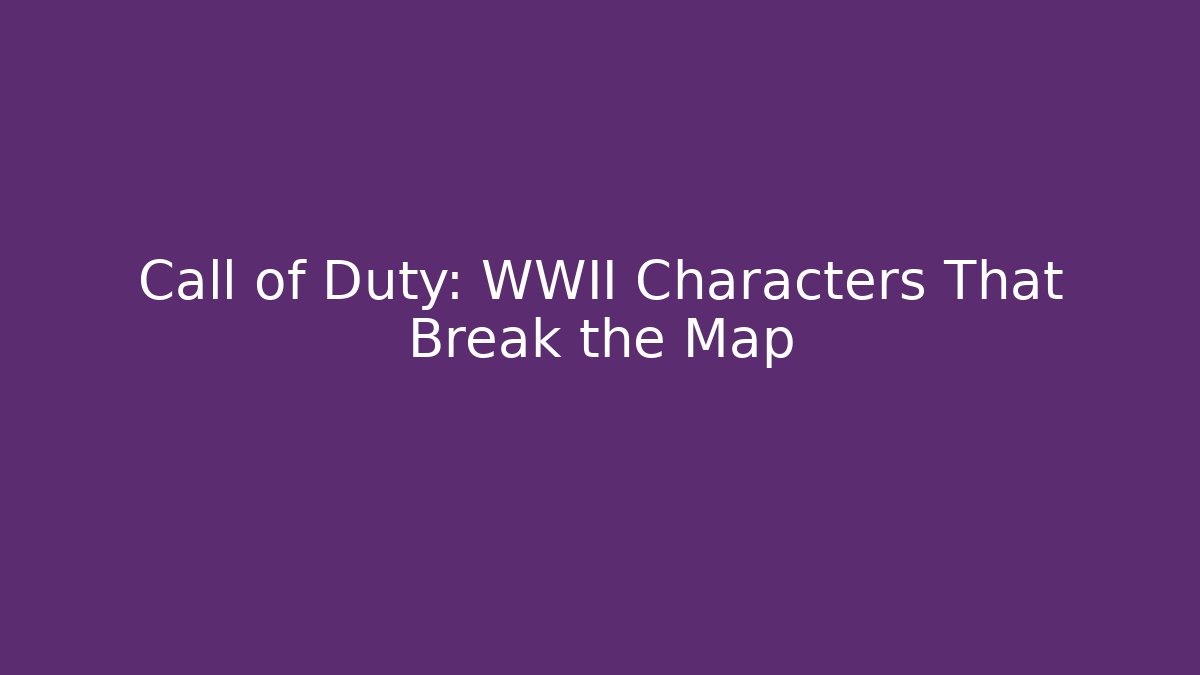 Call of Duty: WWII Characters That Break the Map