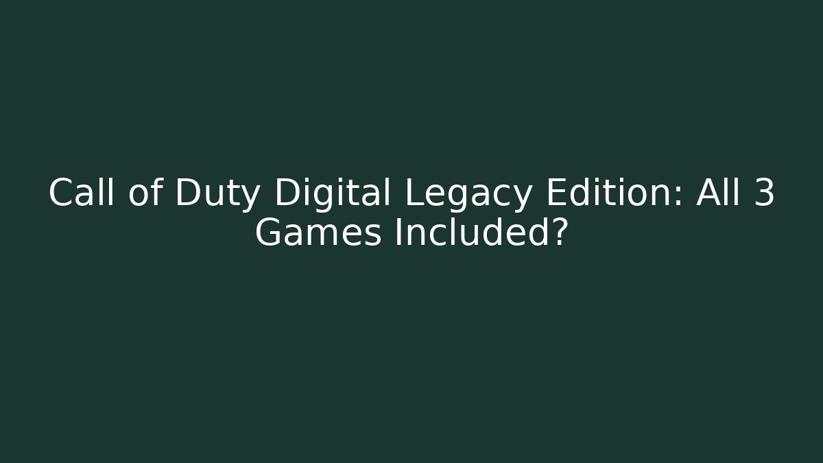 Call of Duty Digital Legacy Edition: All 3 Games Included?