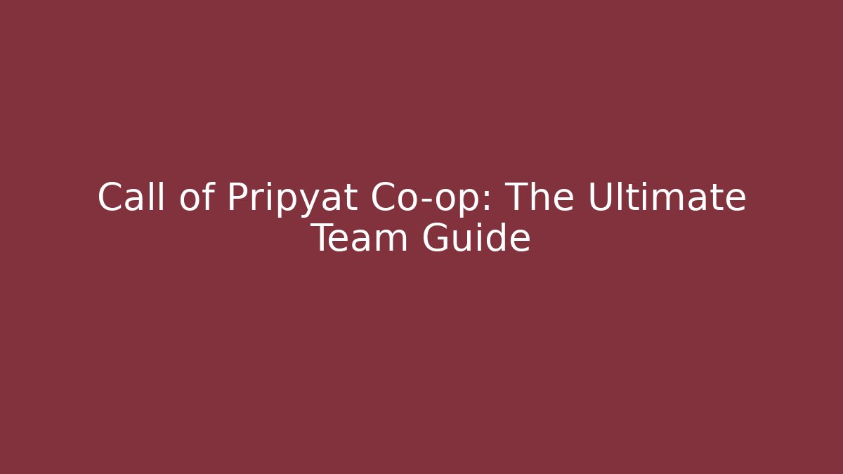 Call of Pripyat Co-op: The Ultimate Team Guide