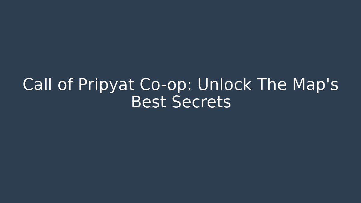 Call of Pripyat Co-op: Unlock The Map's Best Secrets
