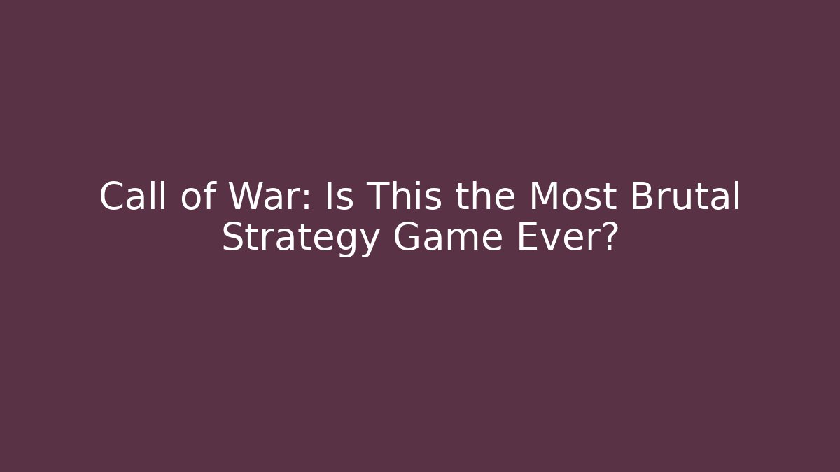 Call of War: Is This the Most Brutal Strategy Game Ever?