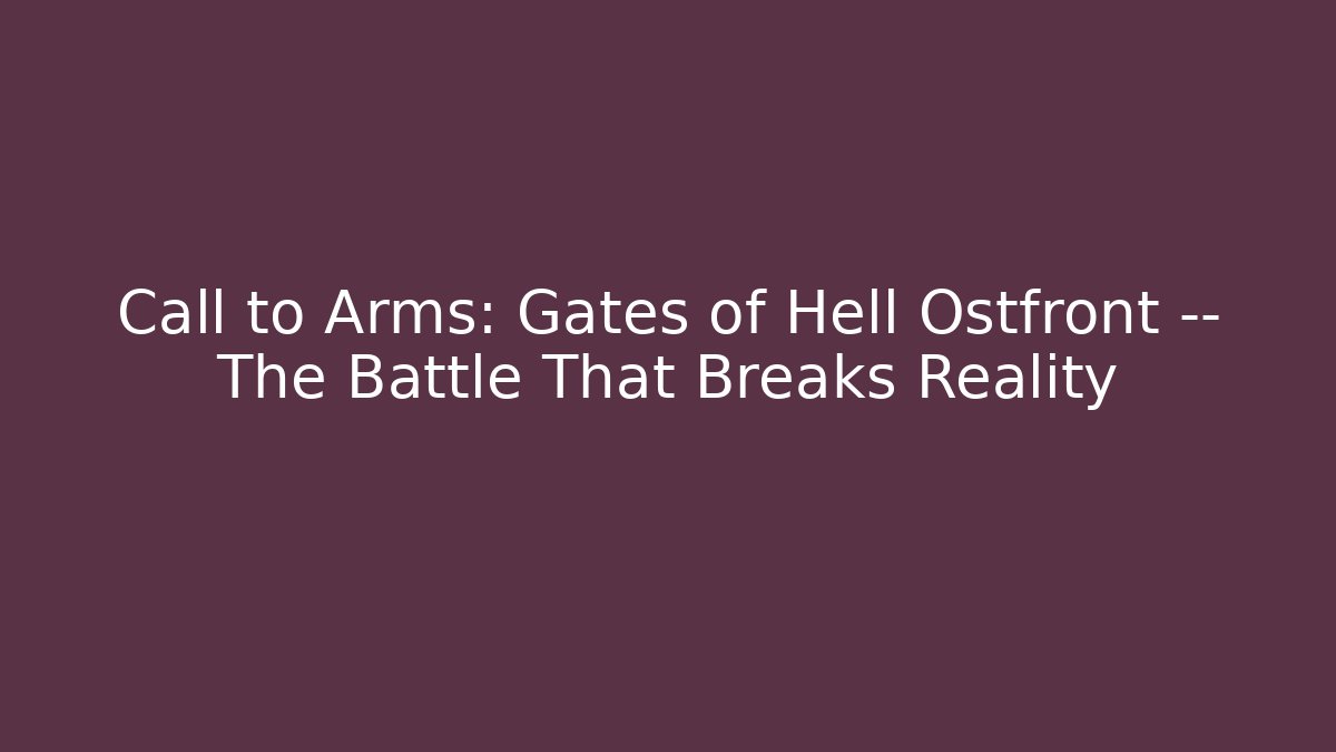 Call to Arms: Gates of Hell Ostfront — The Battle That Breaks Reality