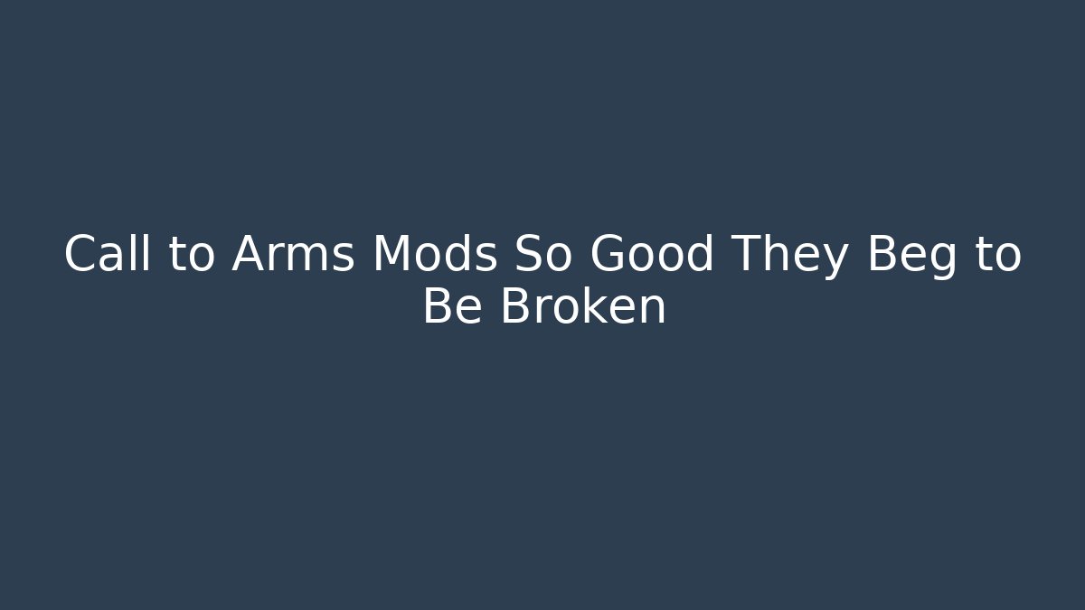 Call to Arms Mods So Good They Beg to Be Broken