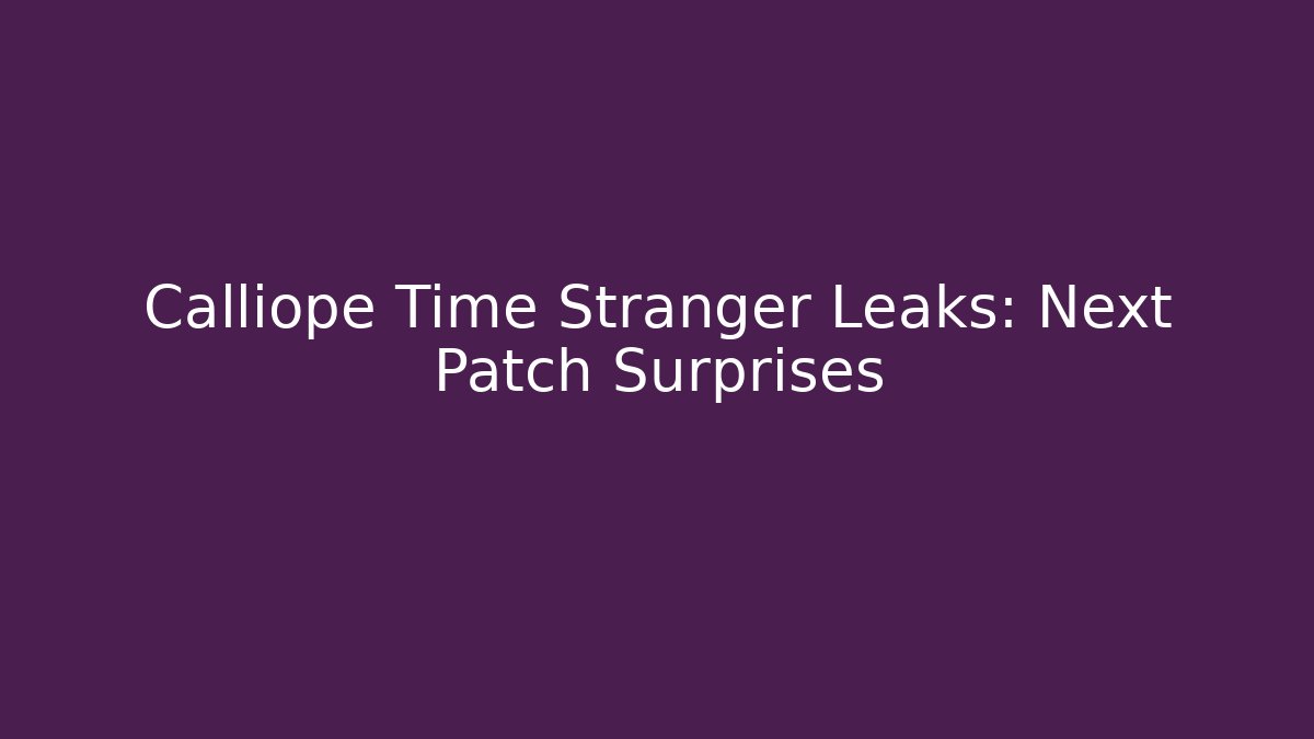 Calliope Time Stranger Leaks: Next Patch Surprises - Create More Assets