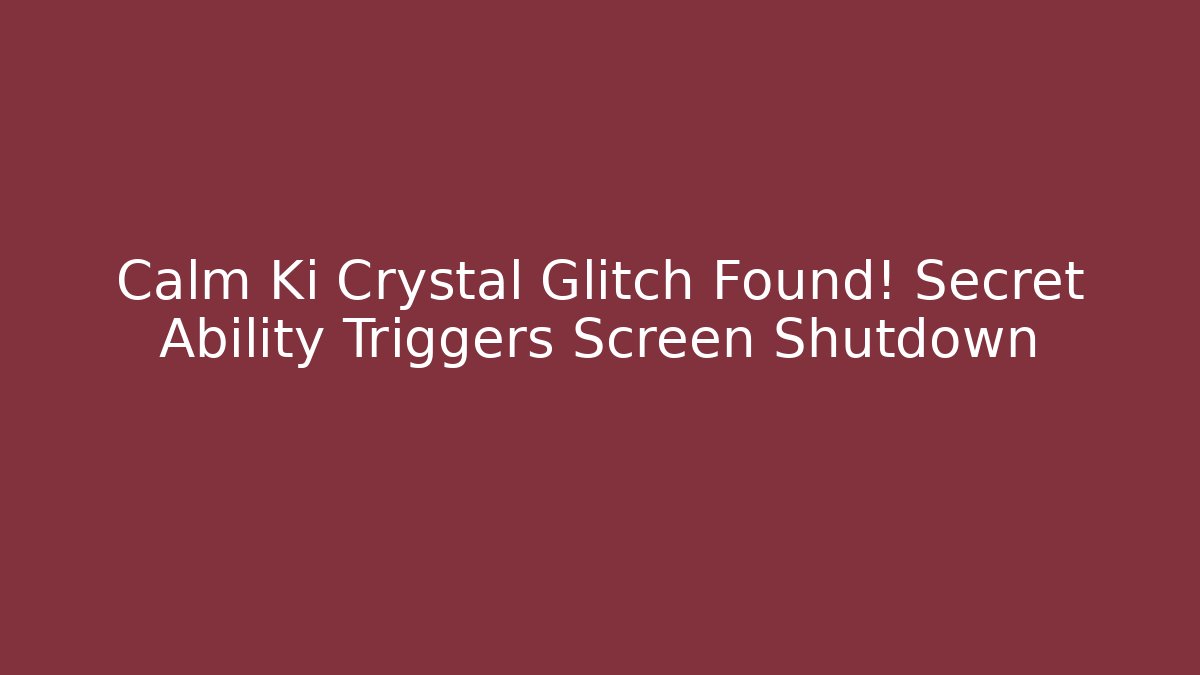 Calm Ki Crystal Glitch Found! Secret Ability Triggers Screen Shutdown