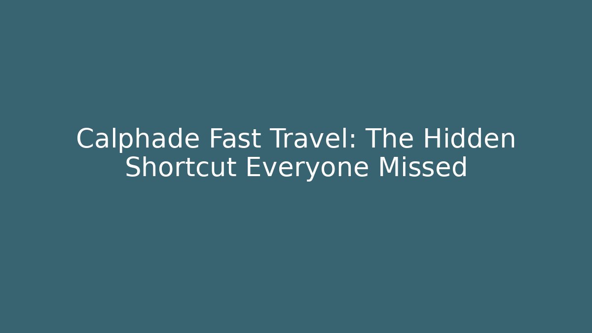 Calphade Fast Travel: The Hidden Shortcut Everyone Missed