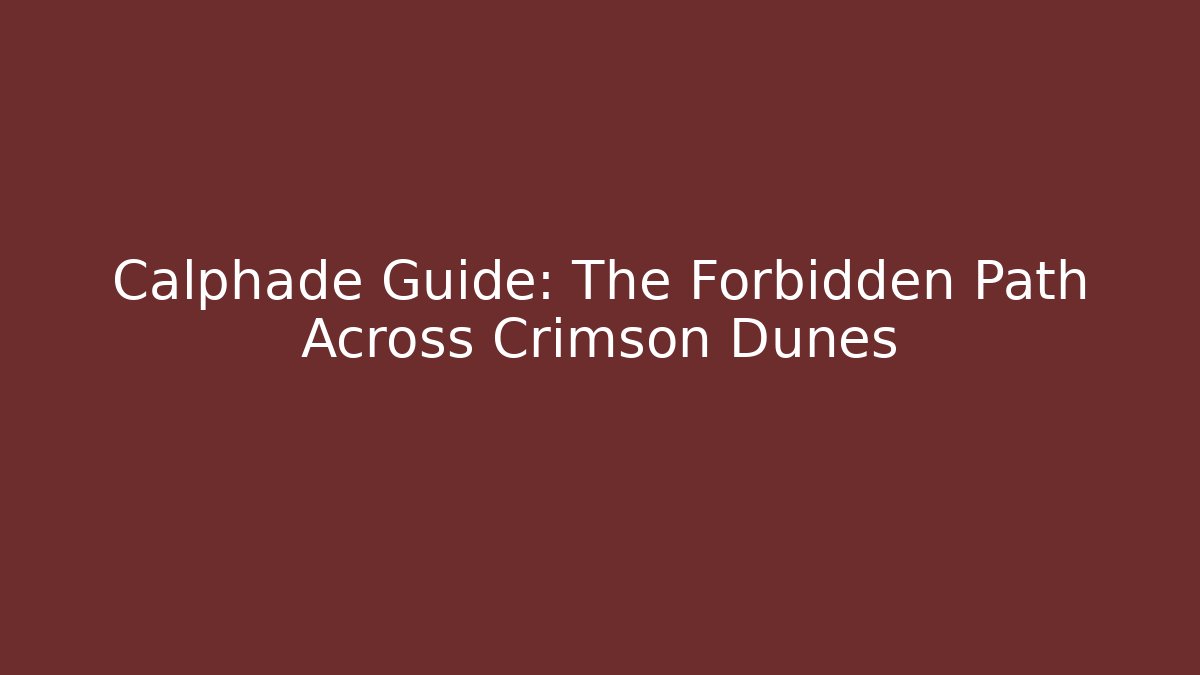 Calphade Guide: The Forbidden Path Across Crimson Dunes