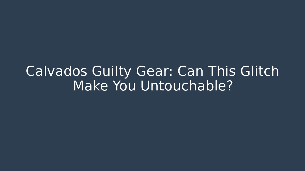 Calvados Guilty Gear: Can This Glitch Make You Untouchable?