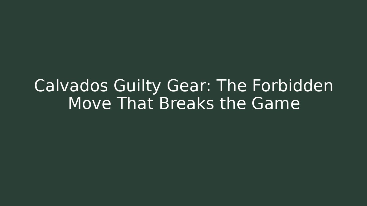 Calvados Guilty Gear: The Forbidden Move That Breaks the Game