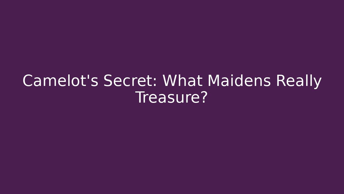 Camelot’s Secret: What Maidens Really Treasure?