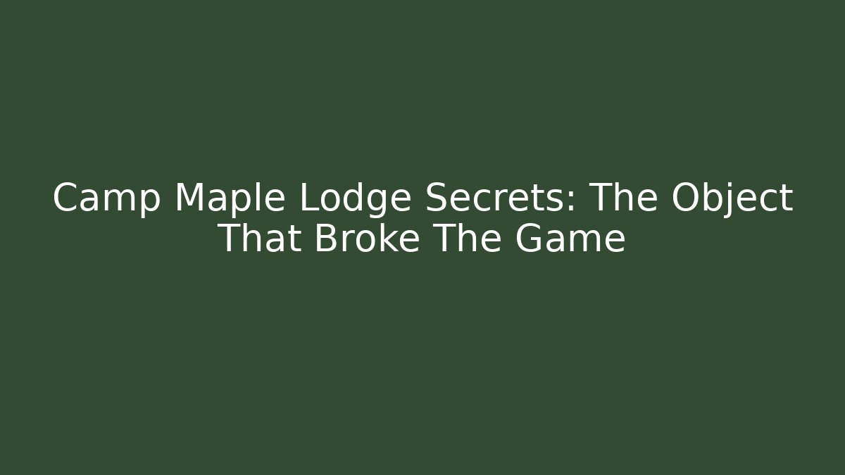 Camp Maple Lodge Secrets: The Object That Broke The Game