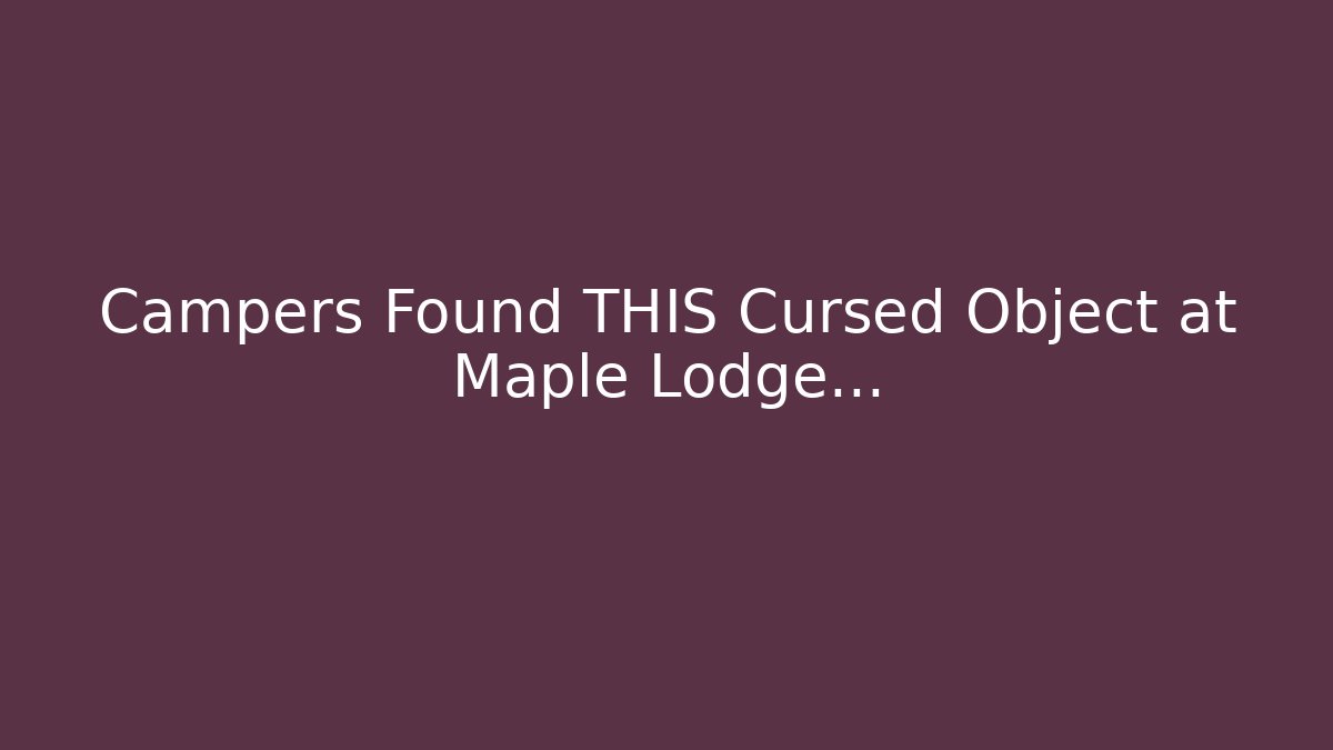 Campers Found THIS Cursed Object at Maple Lodge...
