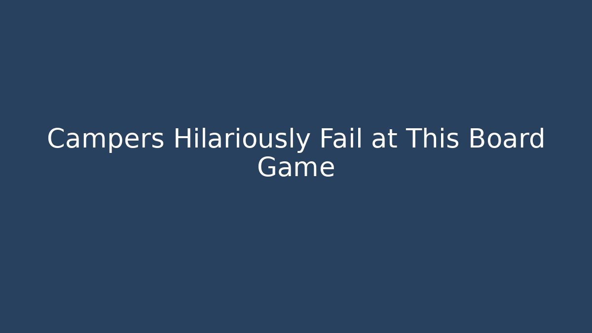 Campers Hilariously Fail at This Board Game - Create More Assets