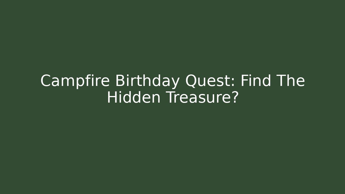 Campfire Birthday Quest: Find The Hidden Treasure?