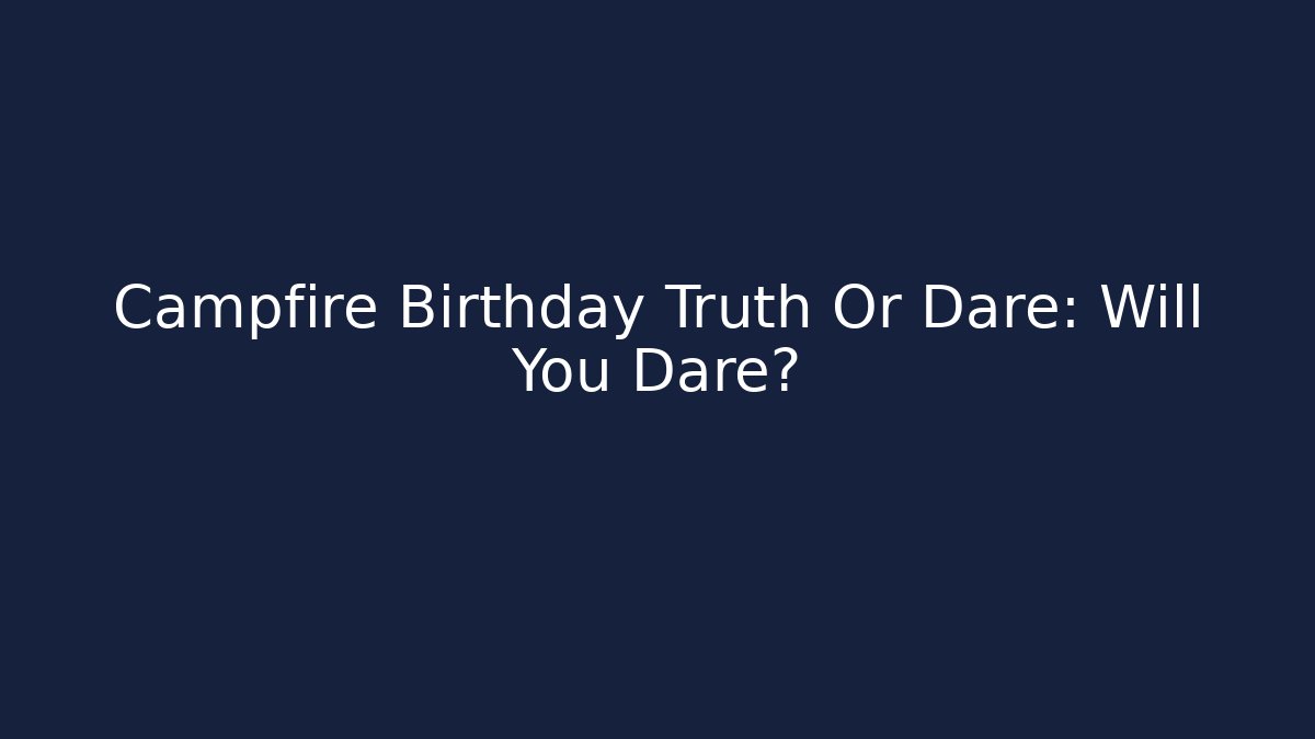 Campfire Birthday Truth Or Dare: Will You Dare?