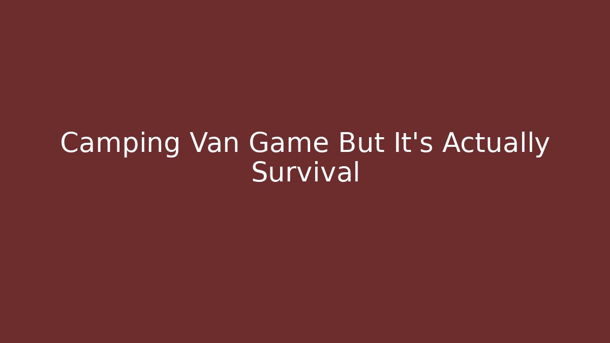 Camping Van Game But It's Actually Survival