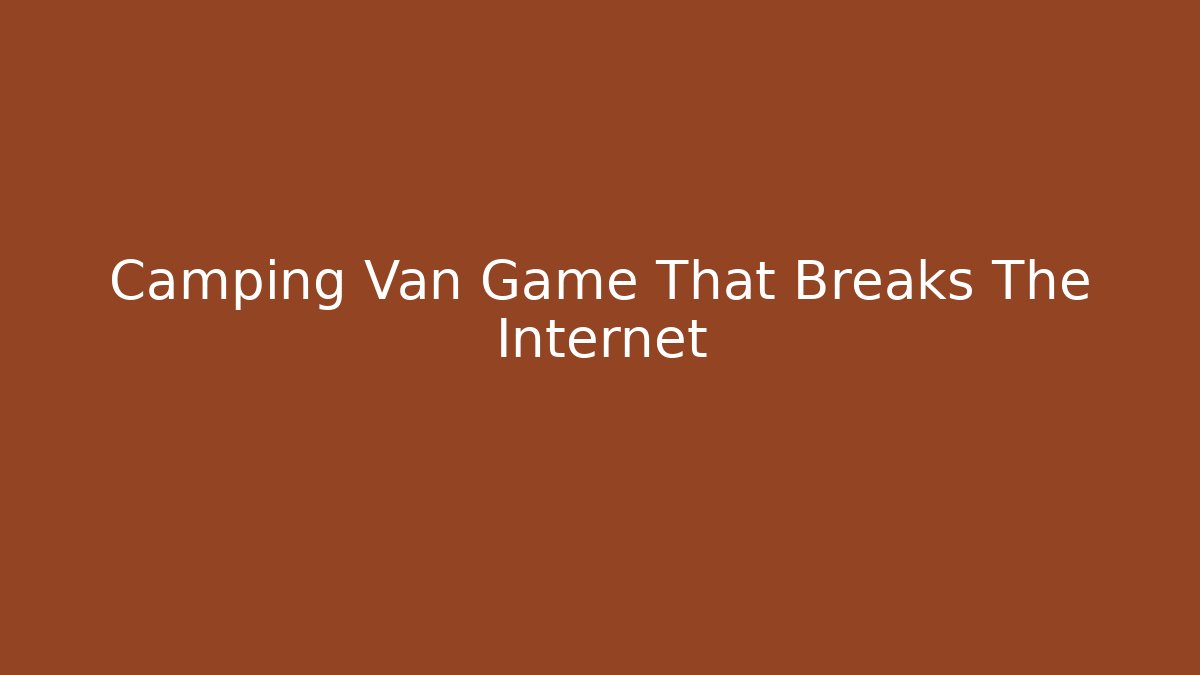 Camping Van Game That Breaks The Internet - Create More Assets