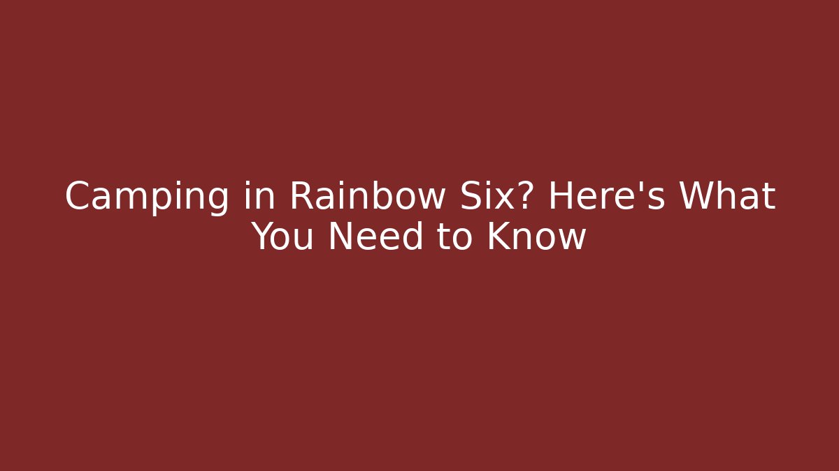 Camping in Rainbow Six? Here's What You Need to Know