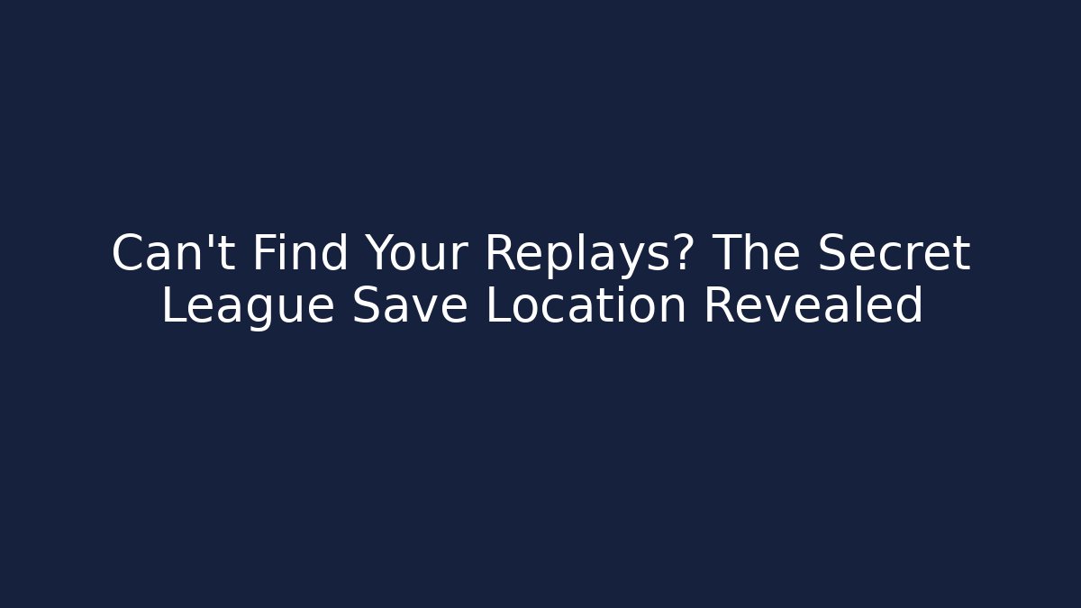 Can't Find Your Replays? The Secret League Save Location Revealed
