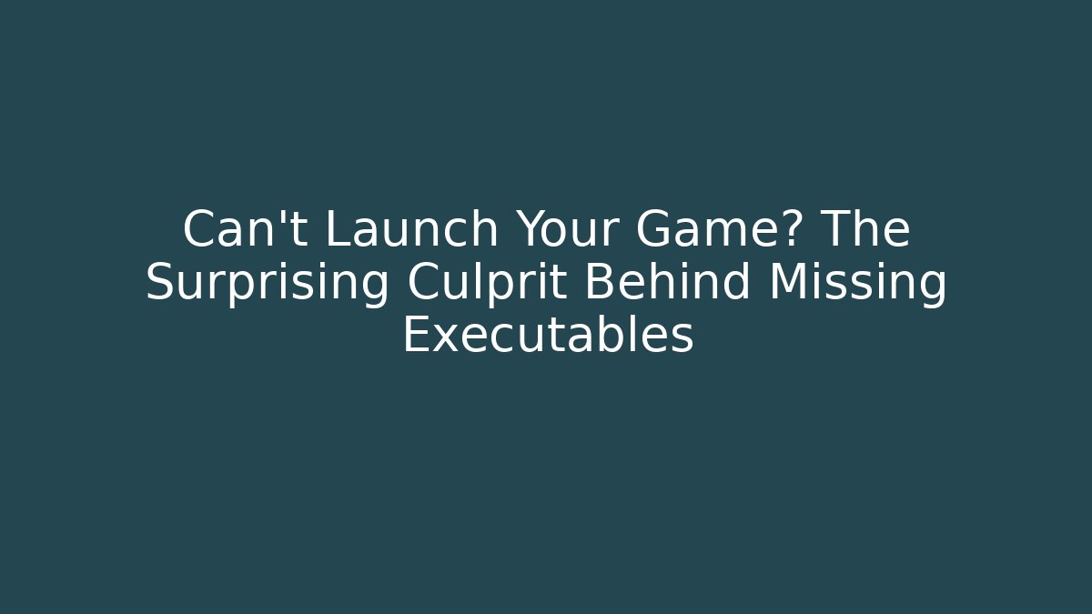 Can't Launch Your Game? The Surprising Culprit Behind Missing Executables - Create More Assets
