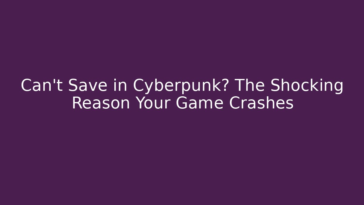 Can't Save in Cyberpunk? The Shocking Reason Your Game Crashes
