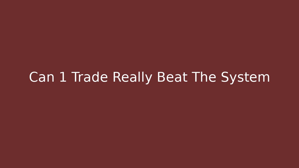 Can 1 Trade Really Beat The System
