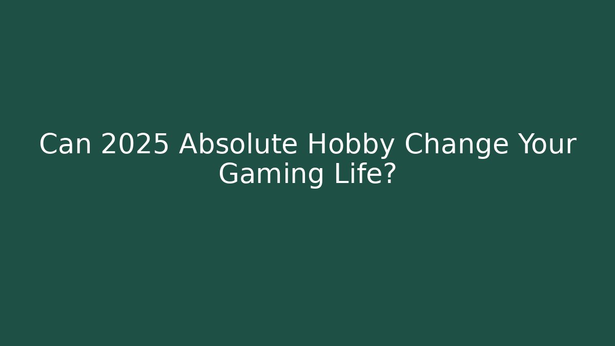 Can 2025 Absolute Hobby Change Your Gaming Life?