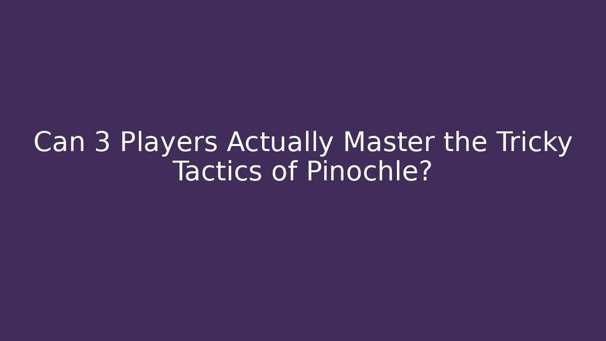 Can 3 Players Actually Master the Tricky Tactics of Pinochle?