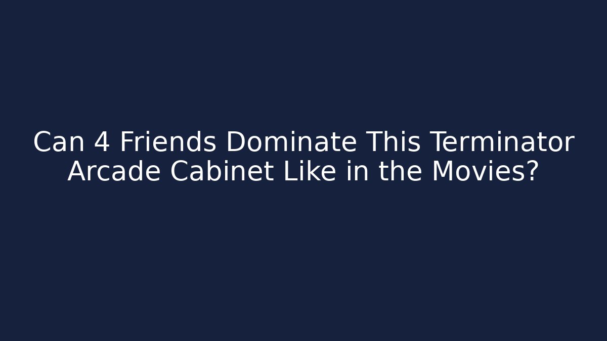 Can 4 Friends Dominate This Terminator Arcade Cabinet Like in the Movies?
