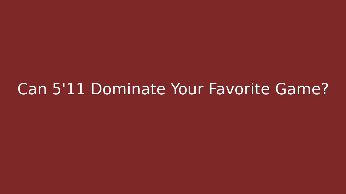 Can 5'11 Dominate Your Favorite Game?