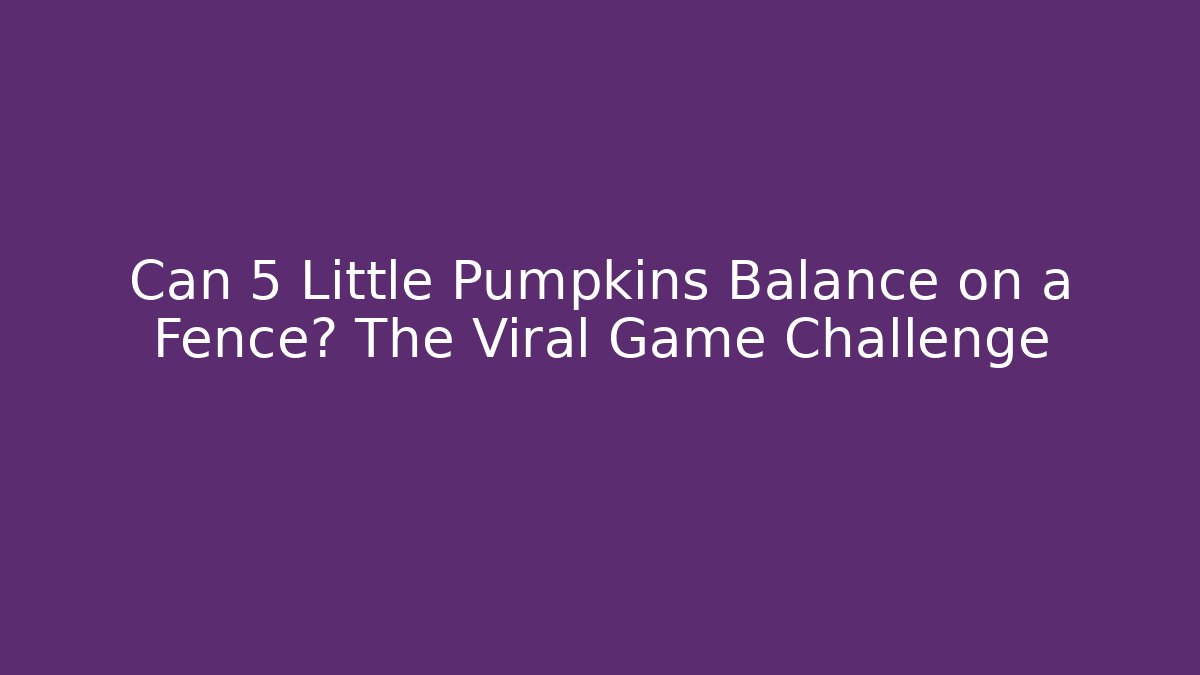 Can 5 Little Pumpkins Balance on a Fence? The Viral Game Challenge