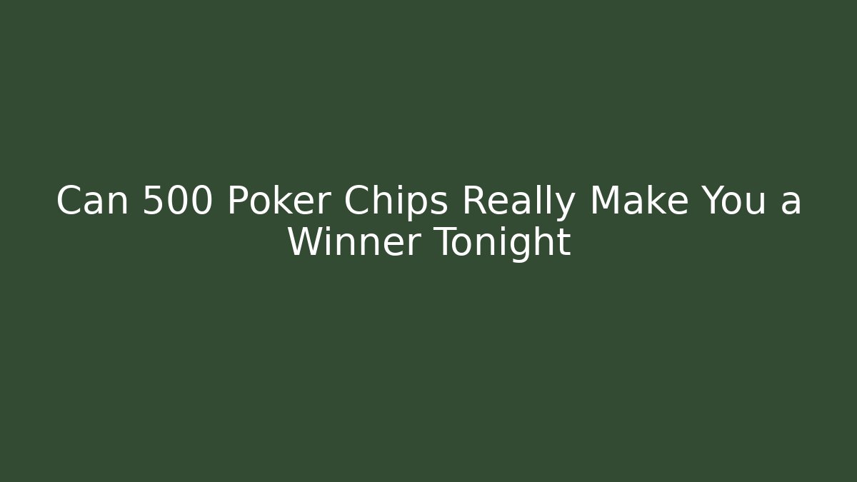 Can 500 Poker Chips Really Make You a Winner Tonight