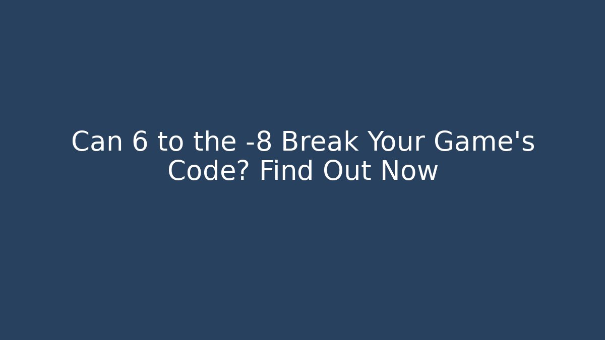 Can 6 to the -8 Break Your Game's Code? Find Out Now - Create More Assets